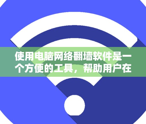 使用电脑网络翻墙软件是一个方便的工具，帮助用户在没有网络的情况下访问互联网资源。以下是一个分步骤的指南，帮助您逐步理解和使用这些软件