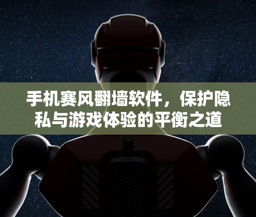 手机赛风翻墙软件，保护隐私与游戏体验的平衡之道