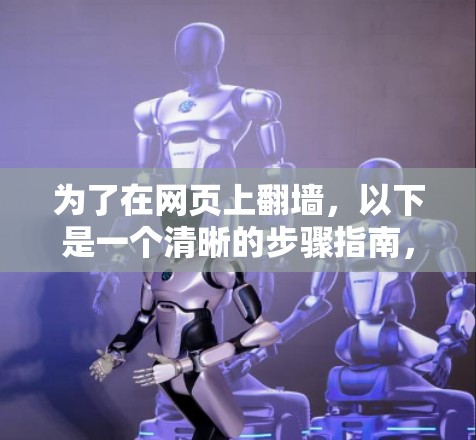 为了在网页上翻墙，以下是一个清晰的步骤指南，帮助你顺利完成翻墙