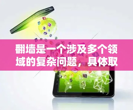 翻墙是一个涉及多个领域的复杂问题，具体取决于使用哪种类型的翻墙。以下是一些可能的解决方案，根据不同的上下文来选择合适的工具或软件