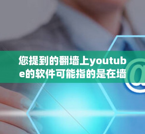 您提到的翻墙上youtube的软件可能指的是在墙上安装一个视频播放器或软件，以便您可以在墙上播放YouTube或其他视频内容。以下是一些可能的解决方案