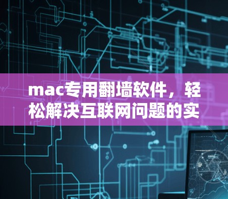 mac专用翻墙软件，轻松解决互联网问题的实用工具