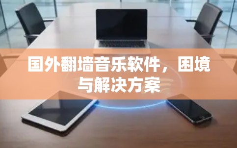 国外翻墙音乐软件，困境与解决方案
