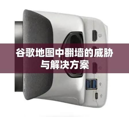 谷歌地图中翻墙的威胁与解决方案
