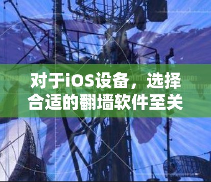 对于iOS设备，选择合适的翻墙软件至关重要，以下是一些推荐