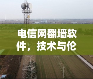 电信网翻墙软件，技术与伦理的双刃剑