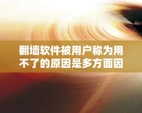 翻墙软件被用户称为用不了的原因是多方面因素的综合影响。以下是对这一现象的详细分析和解决方案