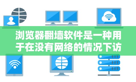 浏览器翻墙软件是一种用于在没有网络的情况下访问网络资源的工具。以下是关于浏览器翻墙软件的详细介绍