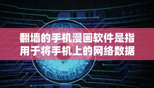 翻墙的手机漫画软件是指用于将手机上的网络数据转移到其他设备或云端，方便用户查看和下载的工具。以下是一些常见的翻墙软件及其特点