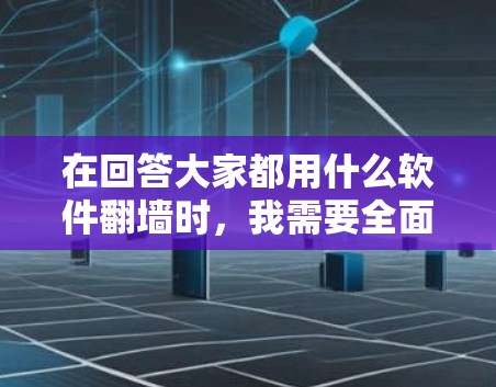 在回答大家都用什么软件翻墙时，我需要全面考虑用户的需求、软件的特点以及适用场景。以下是对不同翻墙软件的总结和推荐