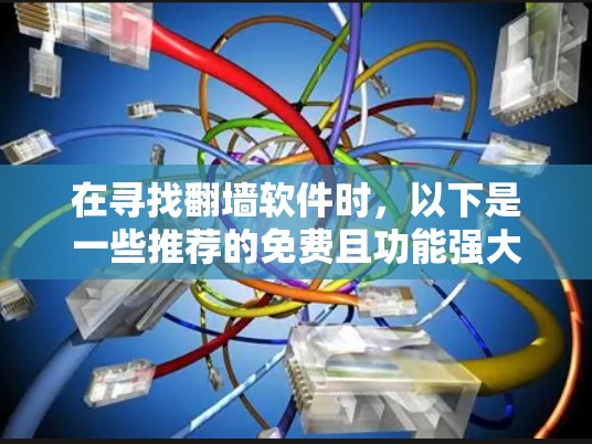在寻找翻墙软件时，以下是一些推荐的免费且功能强大的工具，它们能够满足用户的需求，帮助他们轻松完成翻墙任务
