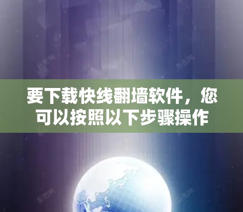 要下载快线翻墙软件，您可以按照以下步骤操作