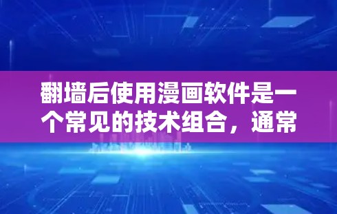 翻墙后使用漫画软件是一个常见的技术组合，通常用于在安全的环境中运行复杂的漫画工具或游戏。以下是一些可能涉及的步骤和建议