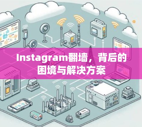 Instagram翻墙，背后的困境与解决方案