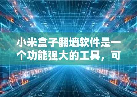 小米盒子翻墙软件是一个功能强大的工具，可以帮助用户访问外部网络。以下是对该软件的详细介绍和使用指南