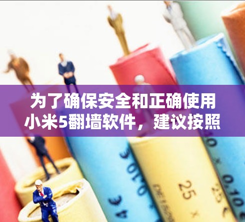 为了确保安全和正确使用小米5翻墙软件，建议按照以下步骤操作