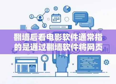 翻墙后看电影软件通常指的是通过翻墙软件将网页或视频上传到云端后，再在云端平台下载或观看电影。这种软件可以帮助用户在没有访问翻墙网站的情况下观看电影，尤其适合对翻墙软件有一定了解的用户