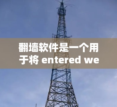 翻墙软件是一个用于将 entered websites 的入口换成其他地方的工具，通常指支持不同的服务器或平台的工具。以下是一些推荐的翻墙软件及其特点