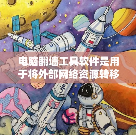 电脑翻墙工具软件是用于将外部网络资源转移到内部计算机的软件工具。这些工具通常包括杀毒软件和基于操作系统或设备的自定义工具。以下是一些常用的翻墙工具软件及其特点