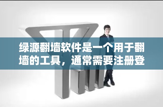绿源翻墙软件是一个用于翻墙的工具，通常需要注册登录并使用特定的设备。以下是对该软件的详细分析和建议