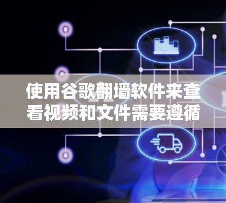 使用谷歌翻墙软件来查看视频和文件需要遵循以下步骤，确保设备能够正常访问目标网站