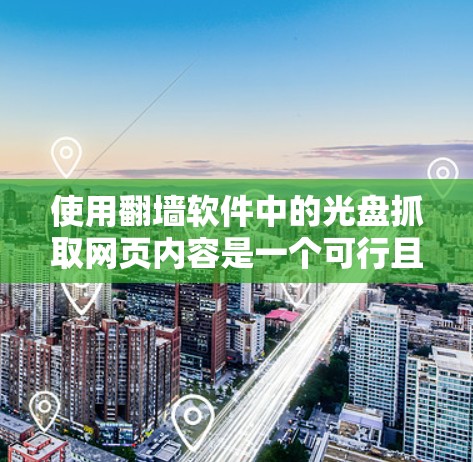 使用翻墙软件中的光盘抓取网页内容是一个可行且常见的方法，尤其适合需要快速抓取网页信息或进行网络访问的场景。以下是一个逐步指南，帮助您顺利完成这一操作