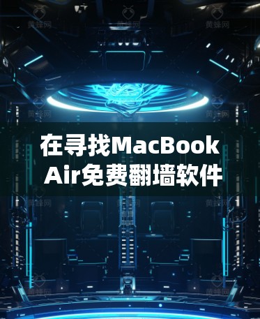 在寻找MacBook Air免费翻墙软件时，以下是一些推荐的工具，它们可以帮助保护 Windows 电脑的安全，防止恶意软件和病毒传播，同时也能绕过MacBook Air内部的网络协议