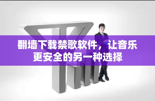 翻墙下载禁歌软件，让音乐更安全的另一种选择