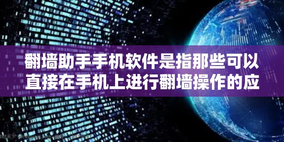 翻墙助手手机软件是指那些可以直接在手机上进行翻墙操作的应用程序。以下是一些常见的翻墙助手软件及其特点