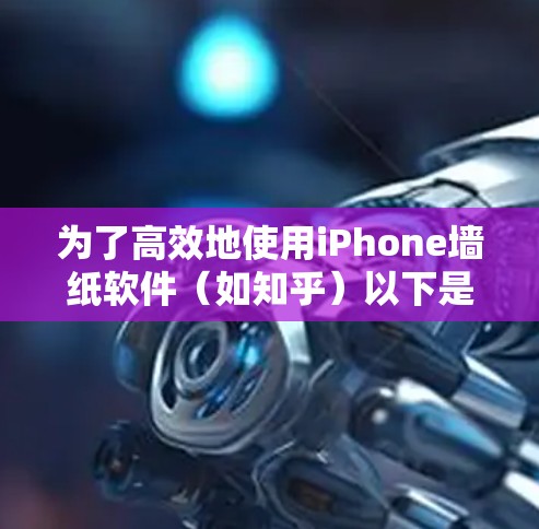 为了高效地使用iPhone墙纸软件（如知乎）以下是一个结构化的总结，帮助你选择和使用最适合的工具