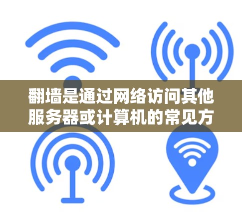 翻墙是通过网络访问其他服务器或计算机的常见方式，适用于远程办公、跨国公司等场景。以下是一些适合翻墙的电脑类型及其特点
