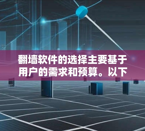 翻墙软件的选择主要基于用户的需求和预算。以下是一个有条理的总结，帮助用户选择适合自己的翻墙软件