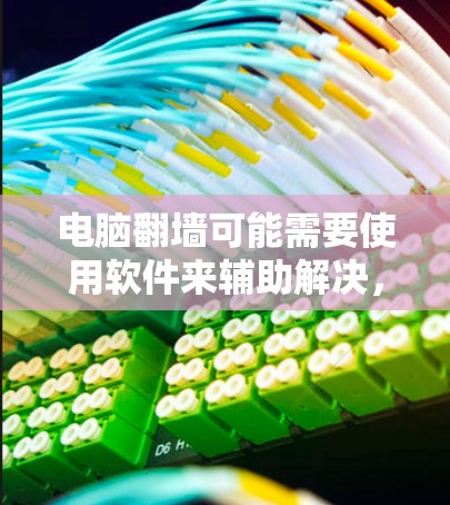 电脑翻墙可能需要使用软件来辅助解决，但并非所有情况都必须依赖软件。以下是逐步的解释