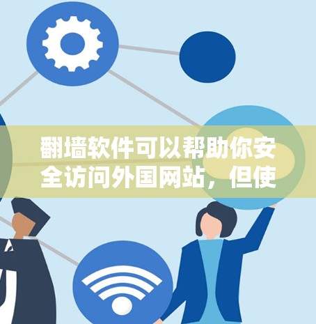 翻墙软件可以帮助你安全访问外国网站，但使用时需要谨慎，以下是一些关键建议