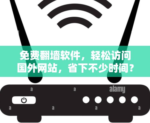 免费翻墙软件，轻松访问国外网站，省下不少时间？