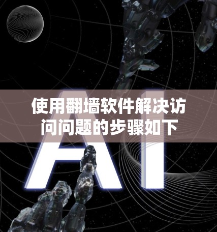 使用翻墙软件解决访问问题的步骤如下