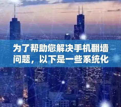 为了帮助您解决手机翻墙问题，以下是一些系统化的步骤指南
