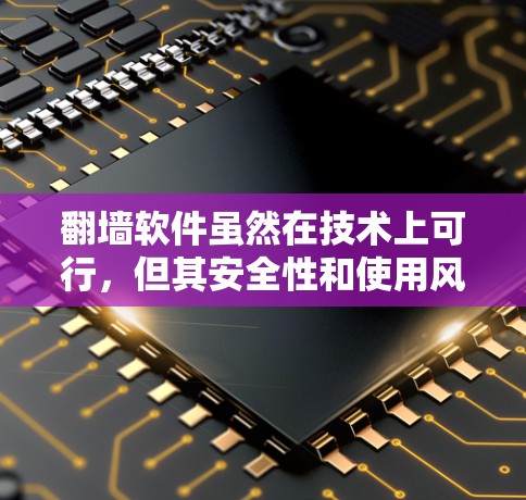 翻墙软件虽然在技术上可行，但其安全性和使用风险需谨慎对待。以下是对翻墙软件可能存在的危险的详细分析