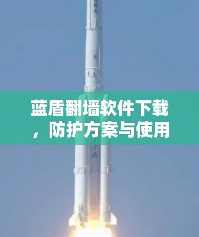 蓝盾翻墙软件下载，防护方案与使用指南