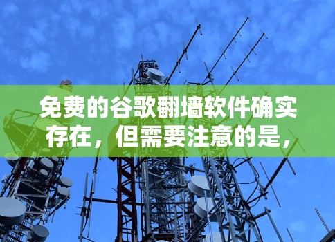 免费的谷歌翻墙软件确实存在，但需要注意的是，这些软件可能会有一些限制，比如不能访问所有类型的网站，或者需要一定的访问权限。以下是一些常用的免费翻墙软件