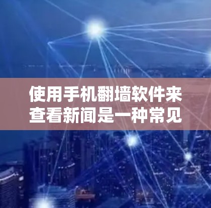 使用手机翻墙软件来查看新闻是一种常见的解决方案，但需要注意以下几点