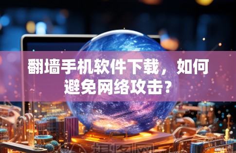翻墙手机软件下载，如何避免网络攻击？