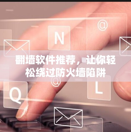 翻墙软件推荐，让你轻松绕过防火墙陷阱