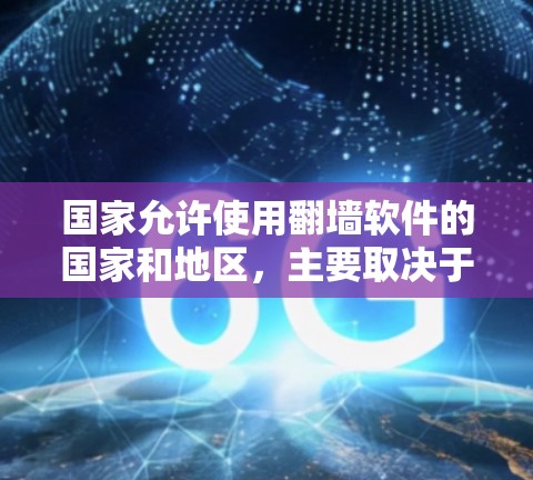国家允许使用翻墙软件的国家和地区，主要取决于地区的网络管理政策和法律法规。以下是一些常见的国家和地区，以及他们允许使用的翻墙软件及其适用条件