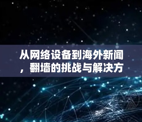 从网络设备到海外新闻，翻墙的挑战与解决方案