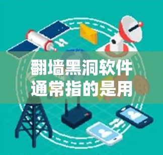 翻墙黑洞软件通常指的是用于隔离外部网络或防火墙的工具或软件，它通过特定的协议或机制来阻止外部计算机访问内部网络，从而隔离外部网络。这种软件主要用于网络隔离、防火墙配置、数据分发管理等方面
