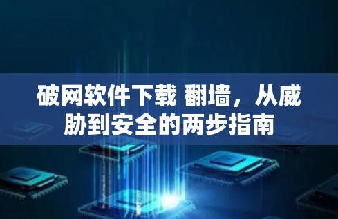 破网软件下载 翻墙，从威胁到安全的两步指南
