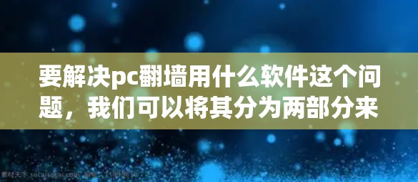 要解决pc翻墙用什么软件这个问题，我们可以将其分为两部分来解释