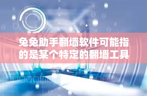 兔兔助手翻墙软件可能指的是某个特定的翻墙工具或软件，但需要明确具体指的是什么。以下是几种常见的翻墙软件推荐