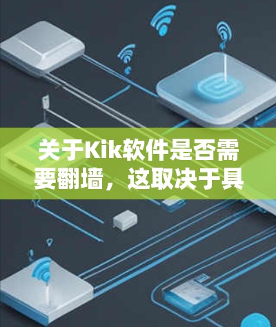 关于Kik软件是否需要翻墙，这取决于具体的问题背景和使用场景。Kik是一个社交软件，通常使用的是防火墙来保护用户的数据和网络访问。以下是一些可能的方面